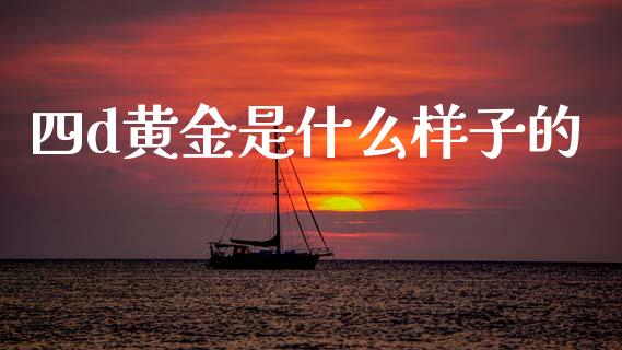 四d黄金是什么样子的_https://www.gongyisiwang.com_广发期货手续费_第1张