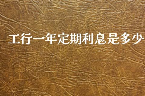 工行一年定期利息是多少_https://www.gongyisiwang.com_广发期货手续费_第1张