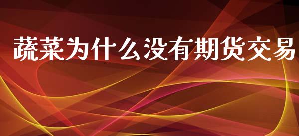 蔬菜为什么没有期货交易_https://www.gongyisiwang.com_广发期货手续费_第1张