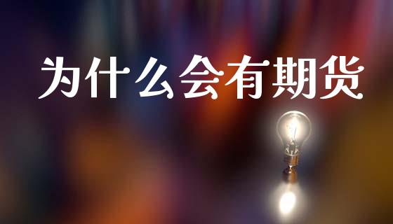 为什么会有期货_https://www.gongyisiwang.com_广发期货手续费_第1张
