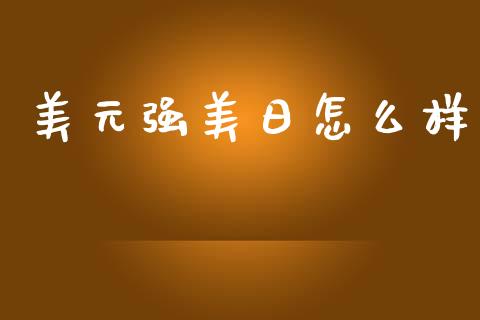 美元强美日怎么样_https://www.gongyisiwang.com_期货公司手续费排名_第1张