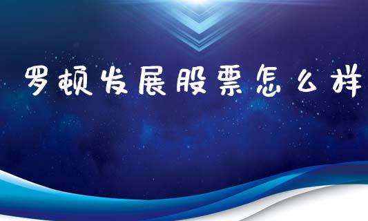 罗顿发展股票怎么样_https://www.gongyisiwang.com_原油期货_第1张
