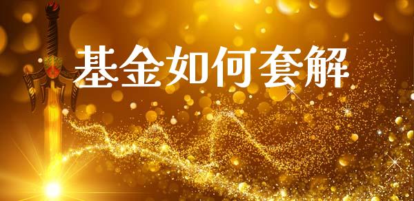 基金如何套解_https://www.gongyisiwang.com_原油期货_第1张