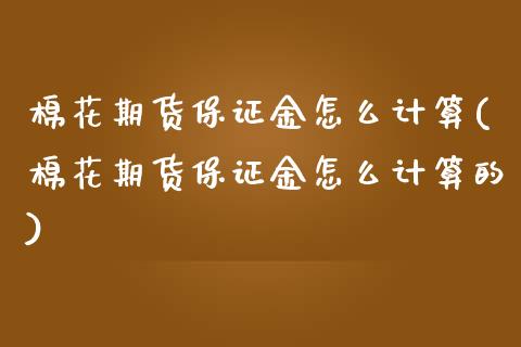棉花期货保证金怎么计算(棉花期货保证金怎么计算的)_https://www.gongyisiwang.com_广发期货手续费_第1张