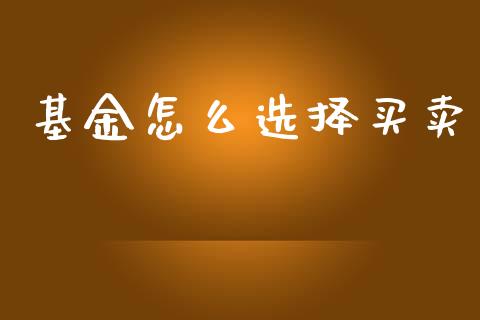 基金怎么选择买卖_https://www.gongyisiwang.com_期货公司手续费排名_第1张