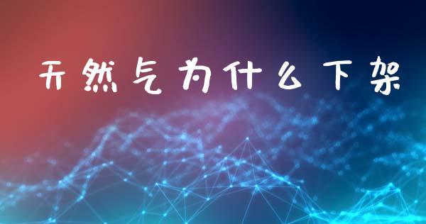天然气为什么下架_https://www.gongyisiwang.com_广发期货手续费_第1张