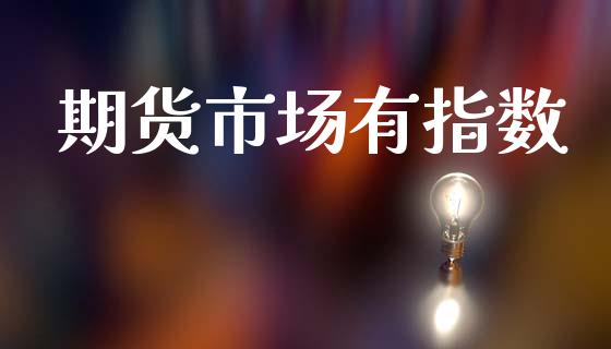 期货市场有指数_https://www.gongyisiwang.com_期货公司手续费排名_第1张