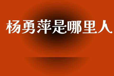 杨勇萍是哪里人_https://www.gongyisiwang.com_道指_第1张