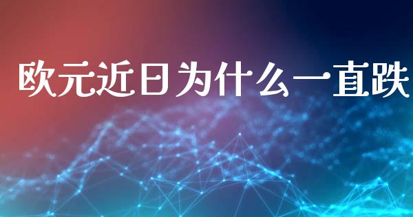 欧元近日为什么一直跌_https://www.gongyisiwang.com_恒指期货_第1张