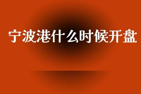 宁波港什么时候开盘_https://www.gongyisiwang.com_广发期货手续费_第1张