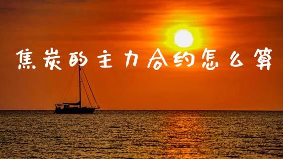 焦炭的主力合约怎么算_https://www.gongyisiwang.com_期货公司手续费排名_第1张