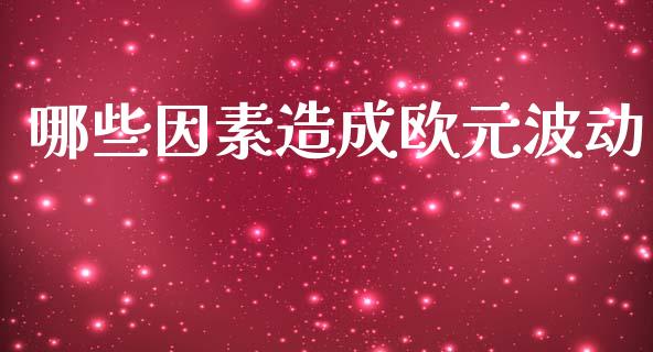 哪些因素造成欧元波动_https://www.gongyisiwang.com_焦炭期货手续费_第1张