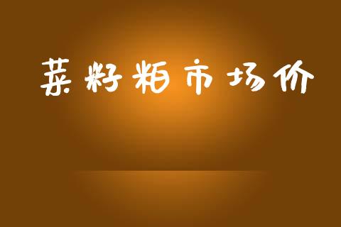 菜籽粕市场价_https://www.gongyisiwang.com_股指期货_第1张