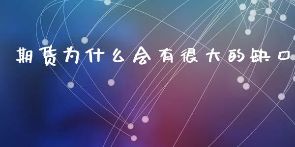 期货为什么会有很大的缺口_https://www.gongyisiwang.com_股指期货交易手续费_第1张