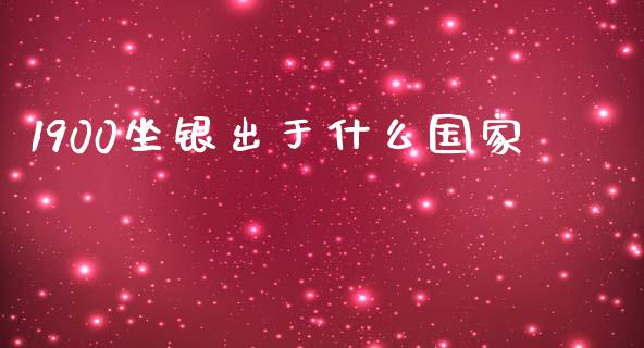 1900坐银出于什么国家_https://www.gongyisiwang.com_股指期货交易手续费_第1张