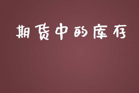期货中的库存_https://www.gongyisiwang.com_期货公司手续费排名_第1张