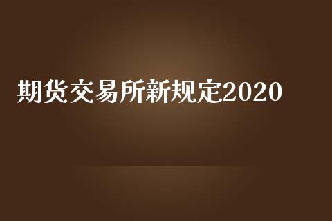 期货交易所新规定2020_https://www.gongyisiwang.com_股指期货_第1张