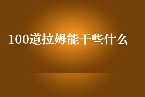 100道拉姆能干些什么_https://www.gongyisiwang.com_股指期货交易手续费_第1张