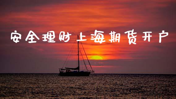 安全理财上海期货开户_https://www.gongyisiwang.com_股指期货交易手续费_第1张