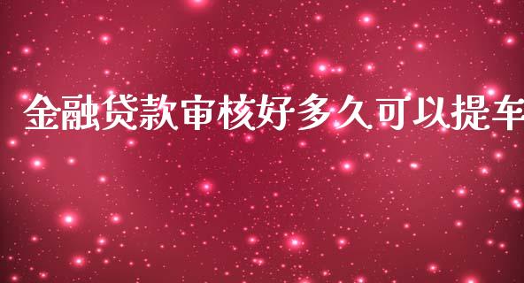 金融贷款审核好多久可以提车_https://www.gongyisiwang.com_期货公司手续费排名_第1张
