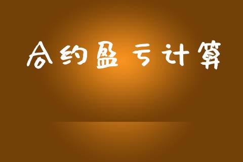 合约盈亏计算_https://www.gongyisiwang.com_期货公司手续费排名_第1张