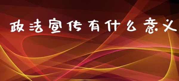 政法宣传有什么意义_https://www.gongyisiwang.com_股指期货_第1张
