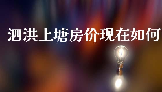 泗洪上塘房价现在如何_https://www.gongyisiwang.com_期货公司手续费排名_第1张