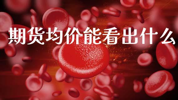 期货均价能看出什么_https://www.gongyisiwang.com_恒指期货_第1张