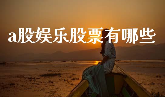 a股娱乐股票有哪些_https://www.gongyisiwang.com_期货公司手续费排名_第1张