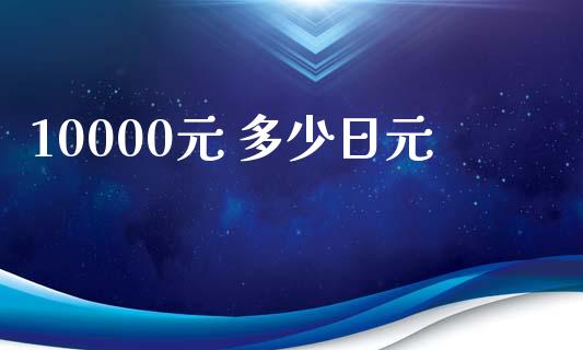 10000元 多少日元_https://www.gongyisiwang.com_焦炭期货手续费_第1张