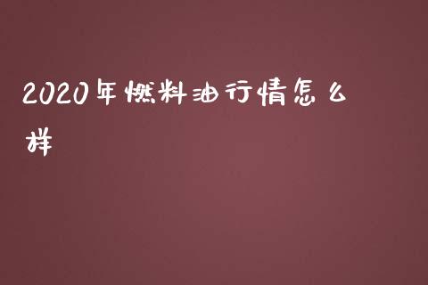 2020年燃料油行情怎么样_https://www.gongyisiwang.com_广发期货手续费_第1张
