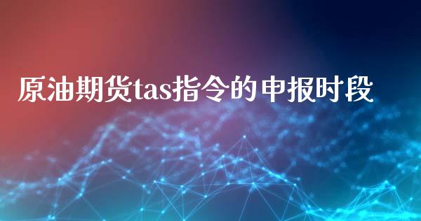 原油期货tas指令的申报时段_https://www.gongyisiwang.com_股指期货交易手续费_第1张