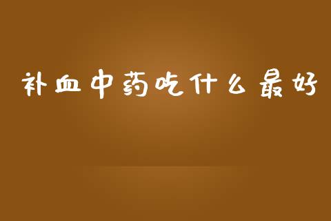 补血中药吃什么最好_https://www.gongyisiwang.com_股指期货_第1张