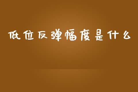 低位反弹幅度是什么_https://www.gongyisiwang.com_股指期货_第1张