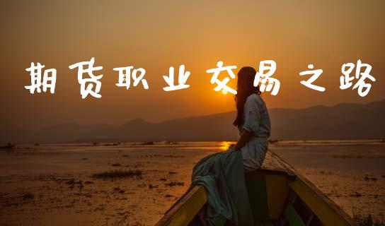 期货职业交易之路_https://www.gongyisiwang.com_股指期货交易手续费_第1张