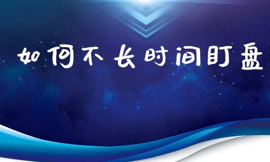 如何不长时间盯盘_https://www.gongyisiwang.com_广发期货手续费_第1张