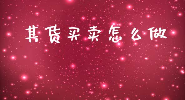 其货买卖怎么做_https://www.gongyisiwang.com_股指期货_第1张