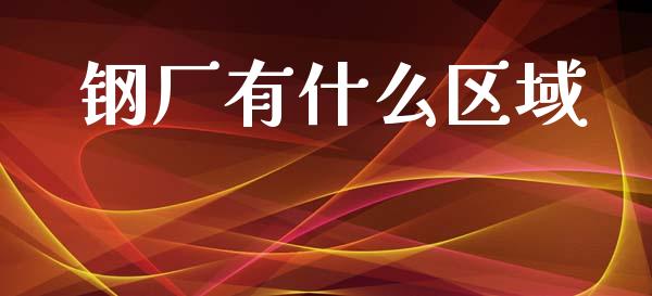 钢厂有什么区域_https://www.gongyisiwang.com_原油期货_第1张