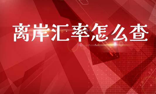 离岸汇率怎么查_https://www.gongyisiwang.com_股指期货_第1张
