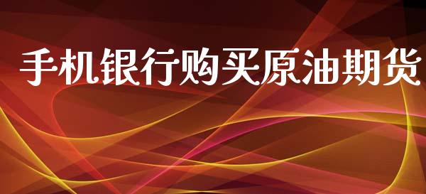 手机银行购买原油期货_https://www.gongyisiwang.com_原油期货_第1张