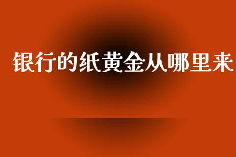 银行的纸黄金从哪里来_https://www.gongyisiwang.com_恒指期货_第1张