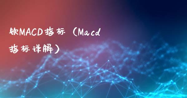 钦MACD指标(Macd指标详解)_期货公司手续费排名_第1张_股指期货交易手续费_广发期货手续费_期货公司手续费排名_焦炭期货手续费 钦MACD指标(Macd指标详解)_https://www.gongyisiwang.com_期货公司手续费排名_第1张