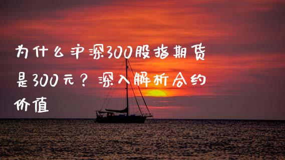 为什么沪深300股指期货是300元？深入解析合约价值_https://www.gongyisiwang.com_道指_第1张