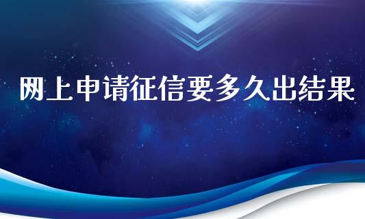 网上申请征信要多久出结果_https://www.gongyisiwang.com_道指_第1张