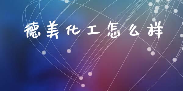 德美化工怎么样_https://www.gongyisiwang.com_广发期货手续费_第1张