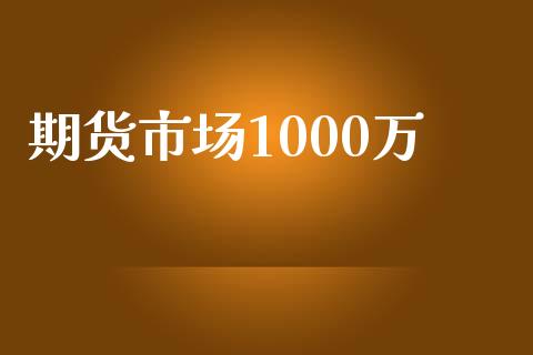 期货市场1000万_https://www.gongyisiwang.com_股指期货交易手续费_第1张