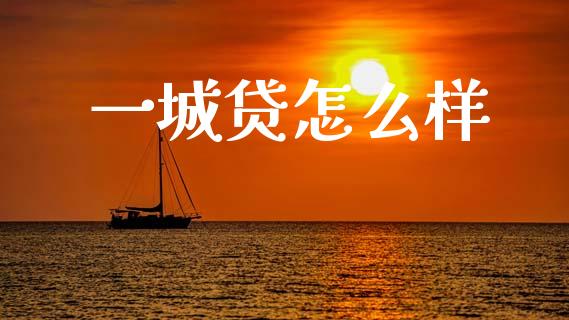 一城贷怎么样_https://www.gongyisiwang.com_原油期货_第1张