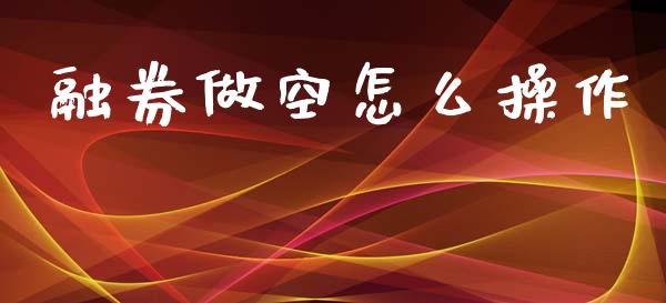 融券做空怎么操作_https://www.gongyisiwang.com_焦炭期货手续费_第1张