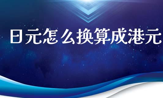 日元怎么换算成港元_https://www.gongyisiwang.com_期货公司手续费排名_第1张