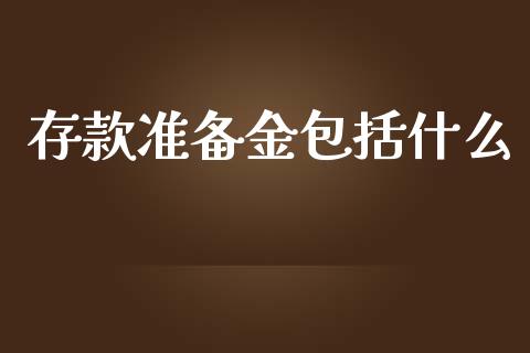 存款准备金包括什么_https://www.gongyisiwang.com_股指期货交易手续费_第1张